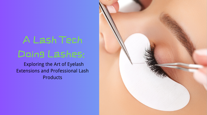 A Lash Tech Doing Lashes: Exploring the Art of Eyelash Extensions and Professional Lash Products