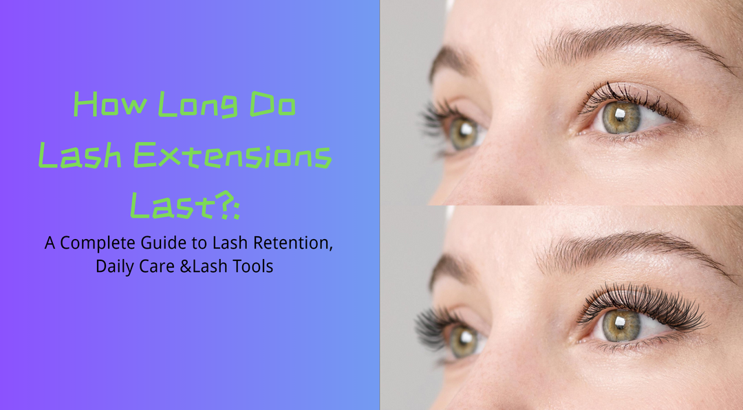 How Long Do Lash Extensions Last?A Complete Guide to Lash Retention, Daily Care &Lash Tools