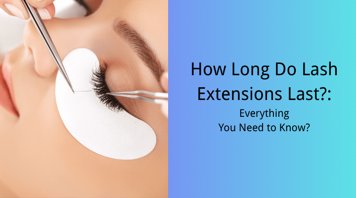 How Long Do Lash Extensions Last? Everything You Need to Know?